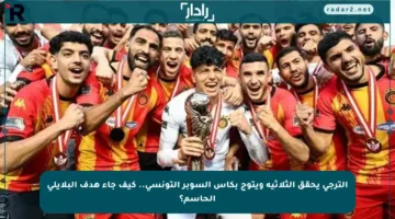 الترجي يحقق الثلاثية ويتوج بكأس السوبر التونسي.. كيف جاء هدف البلايلي الحاسم؟